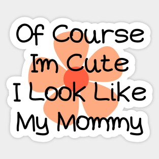 of course im cute i look like my mommy Sticker